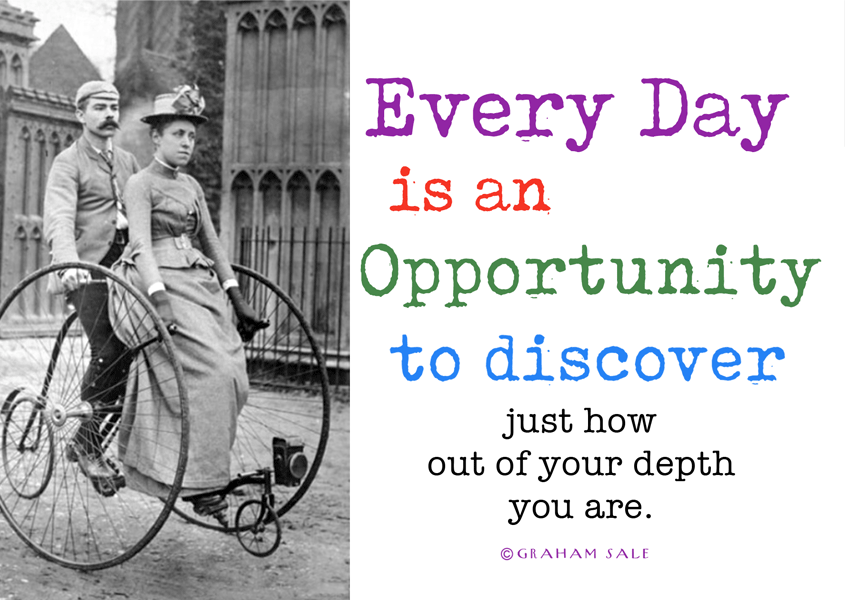 every day is an opportunity to discover just how out of your depth you are